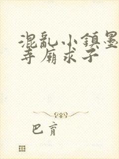 混乱小镇墨池砚寺庙求子