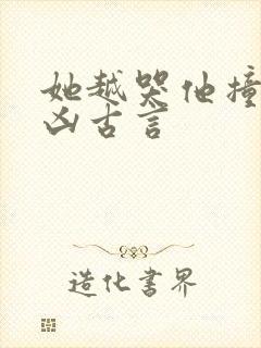 她越哭他撞得越凶古言