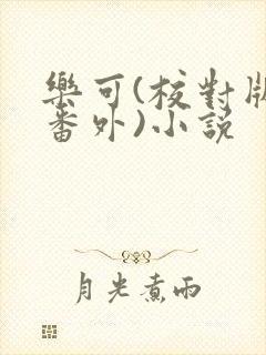 乐可(校对版+番外)小说