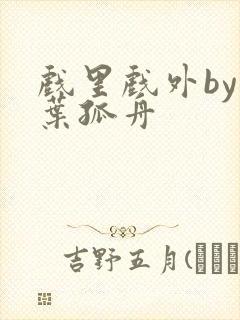 戏里戏外by一叶孤舟