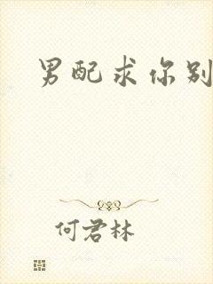 男配求你别黑化