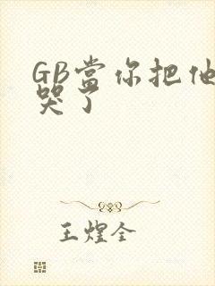 GB当你把他抄哭了