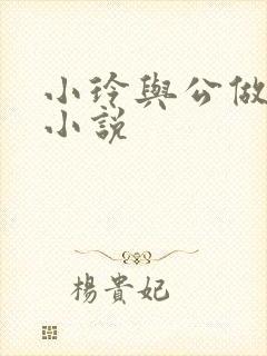 小玲与公做爰小小说