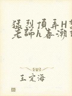 猛烈顶弄H禁欲老师h春潮视频