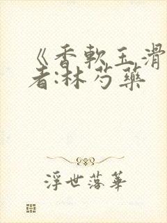 《香软玉滑》作者:林芍药