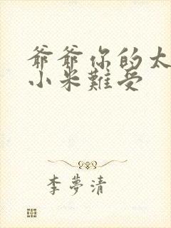 爷爷你的太大了小米难受