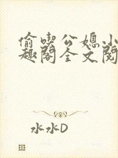 偷吃公媳小说笔趣阁全文阅读