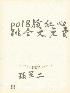 po18脸红心跳全文免费阅读笔趣阁