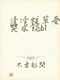 清冷校草受灌满哭求饶bl
