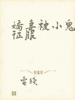 娇妻被小鬼巨茎征服