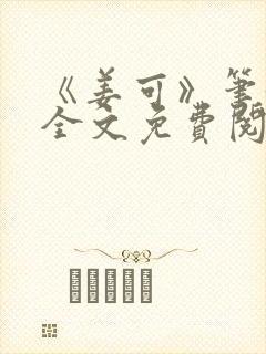 《姜可》笔趣阁全文免费阅读