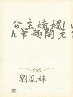 公主娇媚1ⅴ1h笔趣阁免费阅读