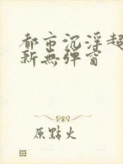 都市沉浮超前最新无弹窗