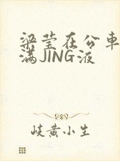 梁莹在公车被灌满JING液封面