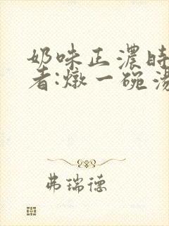 奶味正浓时 作者:炖一碗汤
