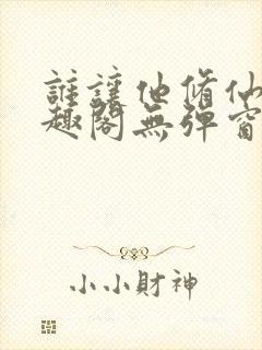 谁让他修仙的笔趣阁无弹窗