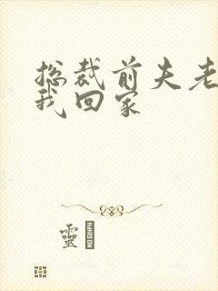 总裁前夫老婆跟我回家