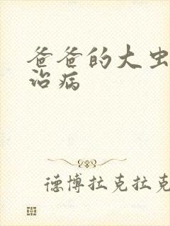 爸爸的大虫给你治病