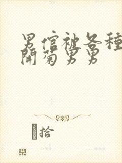 男倌被各种玉势开菊男男