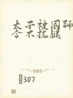 太子被国师c到合不拢腿