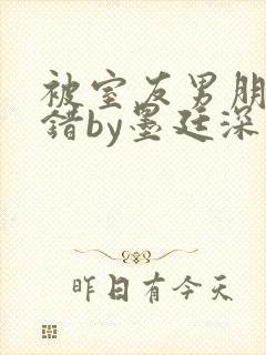 被室友男朋友认错by墨廷深 小说