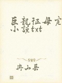 巨龙征母完结版小说txt