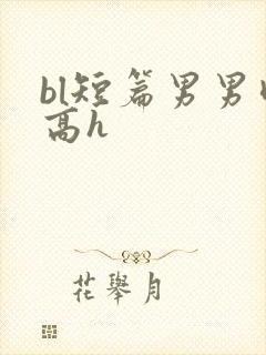 bl短篇男男肉高h