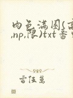 肉色满园(高h,np,限)txt番外篇