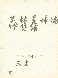 武林美妇娇呻浪吟双修