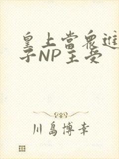 皇上当众进入太子NP主受