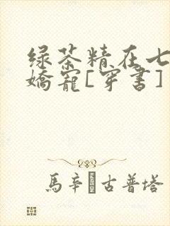 绿茶精在七零被娇宠[穿书]