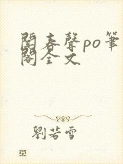 闻春声po笔趣阁全文