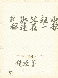 我与父亲吃饭时都连在一起