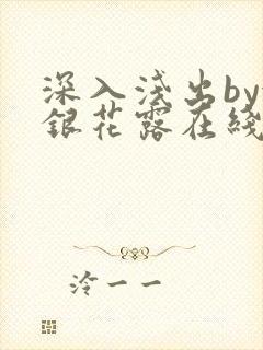 深入浅出by金银花露在线全文免费阅读