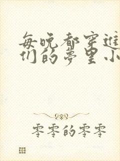 每晚都穿进男神们的梦里小说免费