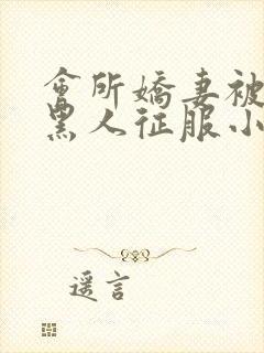 会所娇妻被多个黑人征服小说