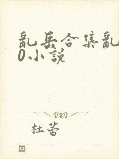 乱岳合集乱500小说