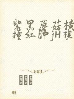 紫黑蘑菇横冲直撞红肿jH视频