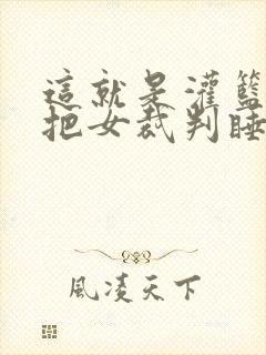 这就是灌篮球员把女裁判睡了