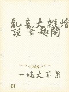 乱来大杂烩 小说 笔趣阁