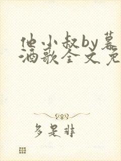 他小叔by暮色酒歌全文免费阅读