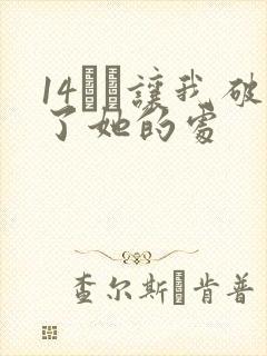 14妺妺让我破了她的处
