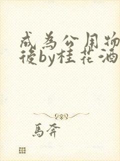 成为公用物品之后by桂花酒批发