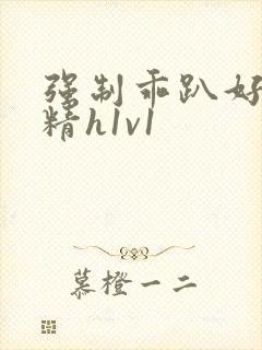 强制乖趴好灌浓精h1v1