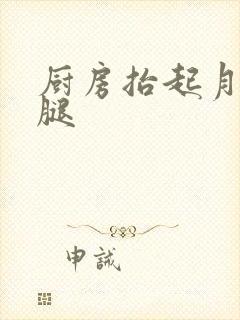 厨房抬起月月的腿