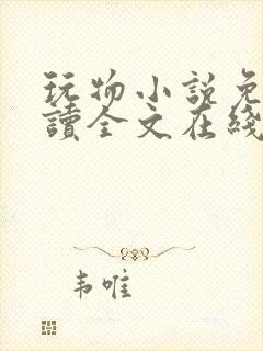 玩物小说免费阅读全文在线阅笔趣阁无弹窗