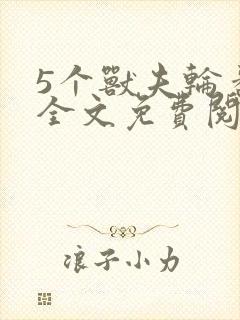 5个兽夫轮番宠全文免费阅读笔趣阁