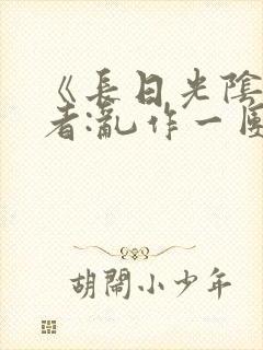 《长日光阴》作者:乱作一团