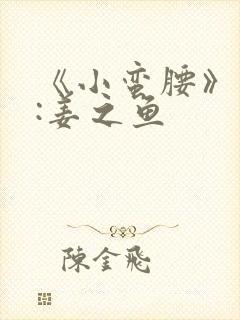 《小蛮腰》作者:姜之鱼