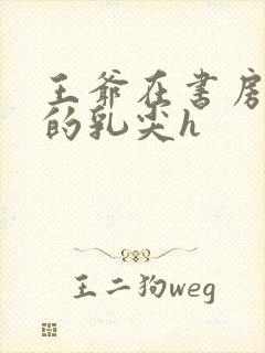 王爷在书房含她的乳尖h